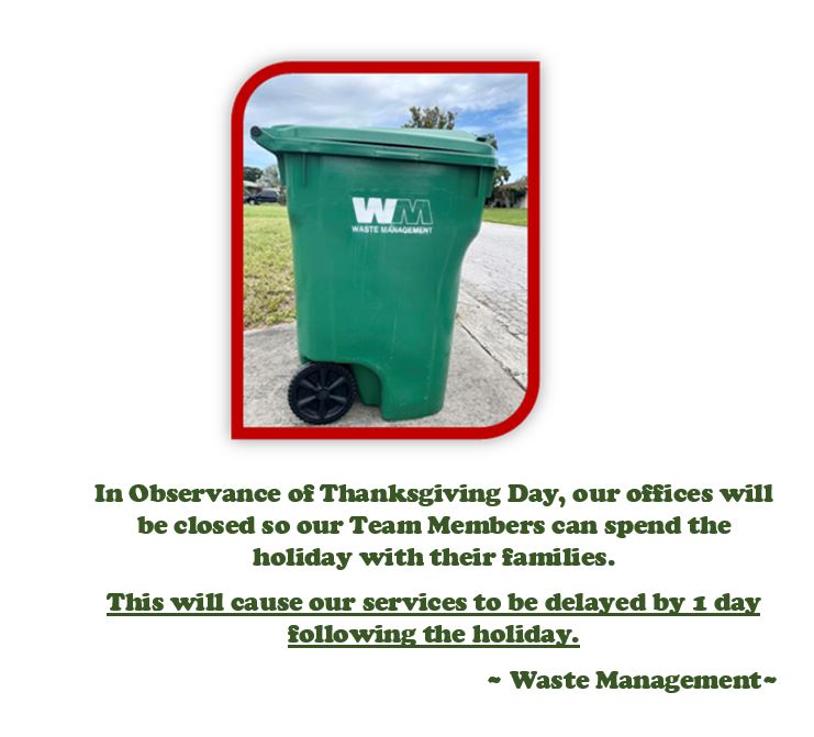 WasteManagement will be closed on Thanksgiving.  Garbage pickup will be delayed by 1 day following the holiday.